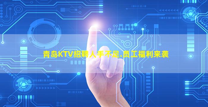 青岛KTV招聘人手不足.员工福利来袭